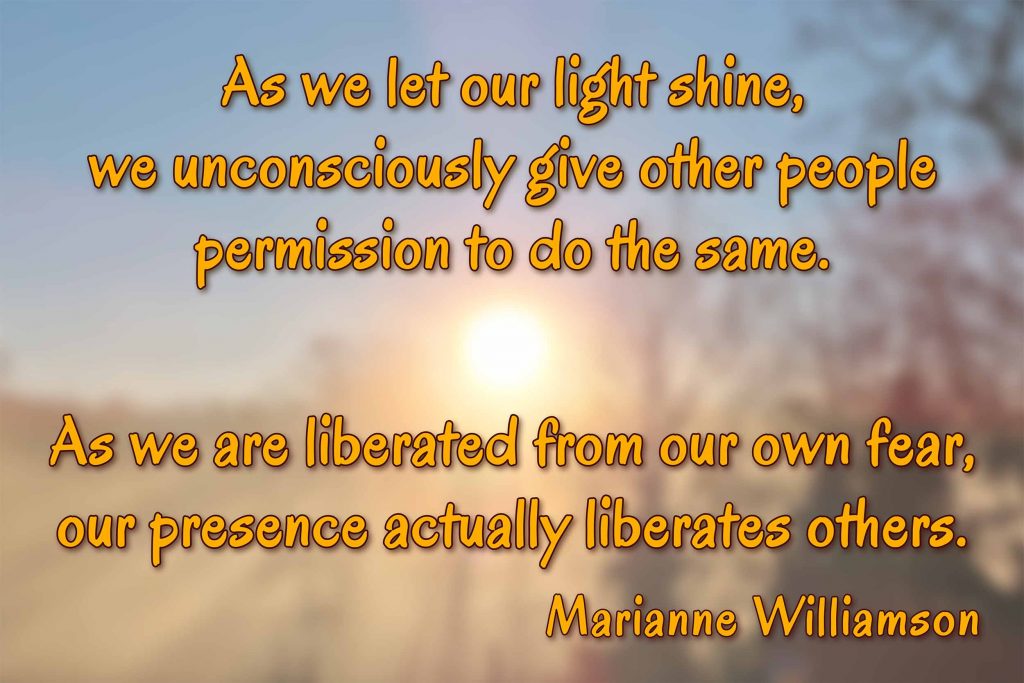 As we let our light shine, we unconsciously give other people permission to do the same.